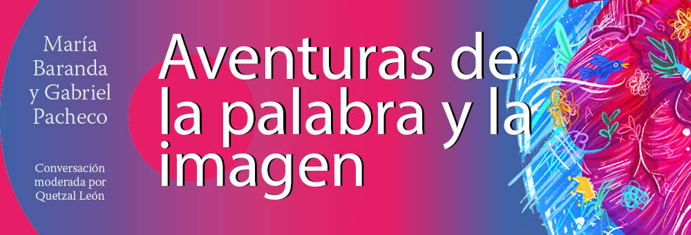 Banner del texto Aventuras de la palabra y la imagen, María Baranda y Gabriel Pacheco. Conversación moderada por Quetzal León