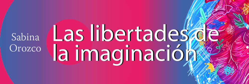Banner del texto Las libertades de la imaginación de Sabina Orozco