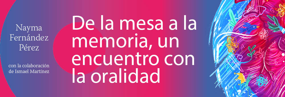 Banner del texto De la mesa a la memoria, un encuentro con la oralidad de Nayma Fernández Pérez con la colaboración de Ismael Martínez